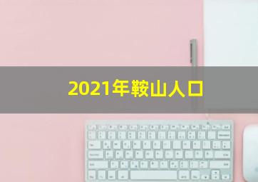 2021年鞍山人口