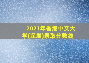 2021年香港中文大学(深圳)录取分数线