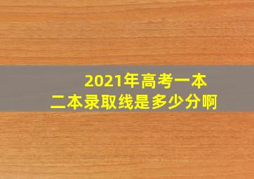 2021年高考一本二本录取线是多少分啊