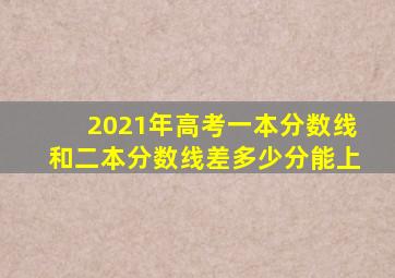 2021年高考一本分数线和二本分数线差多少分能上