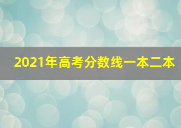 2021年高考分数线一本二本