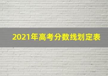 2021年高考分数线划定表