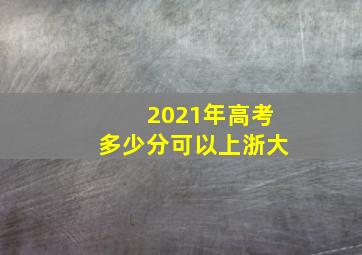 2021年高考多少分可以上浙大