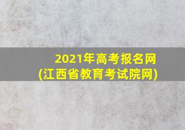 2021年高考报名网(江西省教育考试院网)