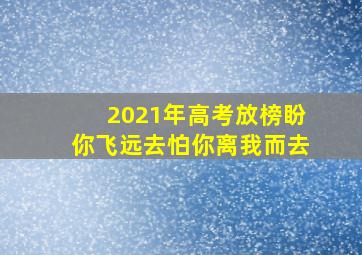 2021年高考放榜盼你飞远去怕你离我而去