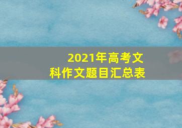 2021年高考文科作文题目汇总表