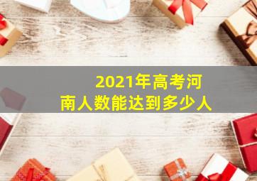 2021年高考河南人数能达到多少人