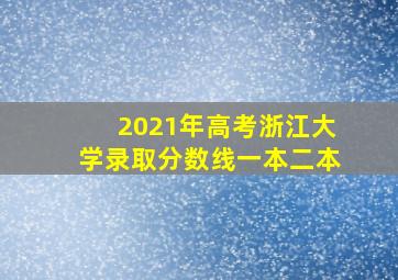 2021年高考浙江大学录取分数线一本二本