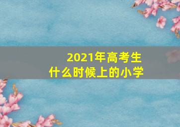 2021年高考生什么时候上的小学