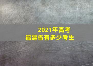 2021年高考福建省有多少考生