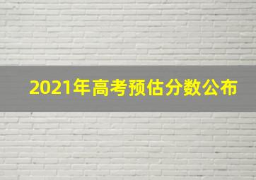 2021年高考预估分数公布