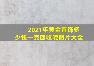 2021年黄金首饰多少钱一克回收呢图片大全