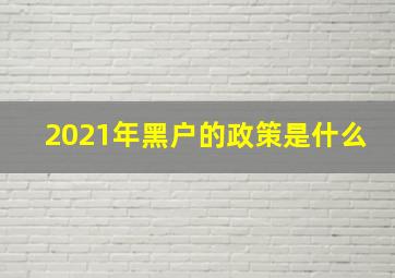 2021年黑户的政策是什么