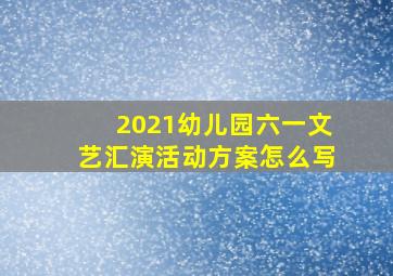 2021幼儿园六一文艺汇演活动方案怎么写