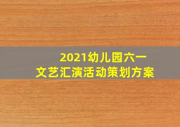 2021幼儿园六一文艺汇演活动策划方案