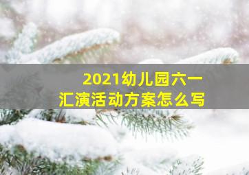 2021幼儿园六一汇演活动方案怎么写