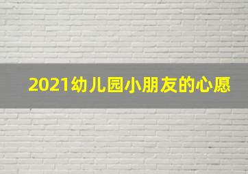 2021幼儿园小朋友的心愿