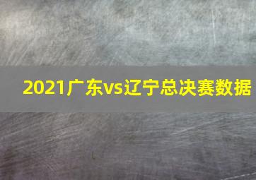 2021广东vs辽宁总决赛数据