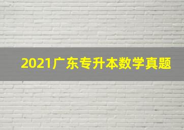 2021广东专升本数学真题