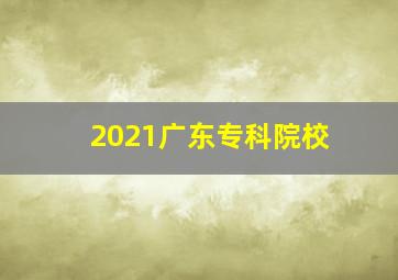 2021广东专科院校