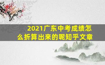 2021广东中考成绩怎么折算出来的呢知乎文章