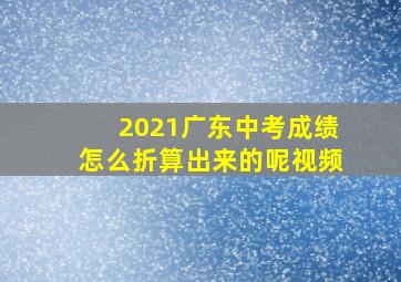 2021广东中考成绩怎么折算出来的呢视频