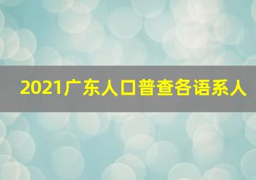 2021广东人口普查各语系人