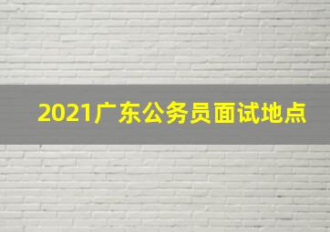 2021广东公务员面试地点