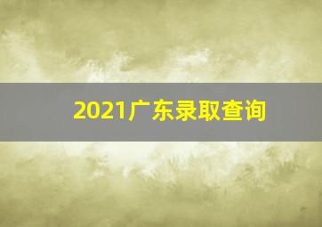 2021广东录取查询