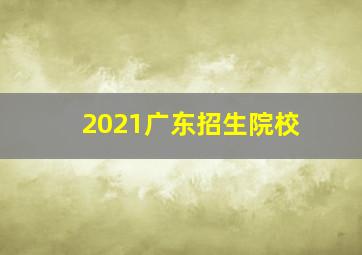 2021广东招生院校