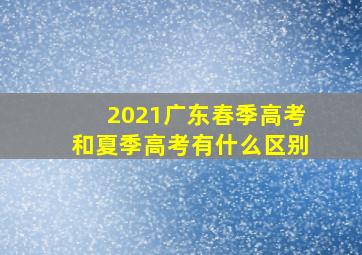 2021广东春季高考和夏季高考有什么区别