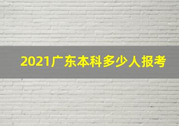 2021广东本科多少人报考