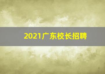 2021广东校长招聘