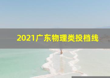 2021广东物理类投档线