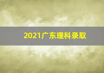 2021广东理科录取