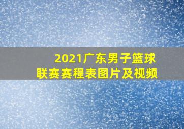 2021广东男子篮球联赛赛程表图片及视频