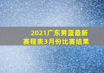 2021广东男篮最新赛程表3月份比赛结果