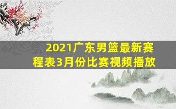 2021广东男篮最新赛程表3月份比赛视频播放