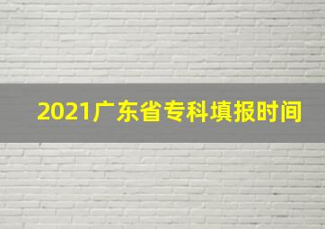 2021广东省专科填报时间