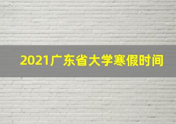 2021广东省大学寒假时间