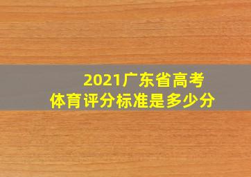 2021广东省高考体育评分标准是多少分