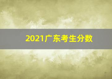 2021广东考生分数