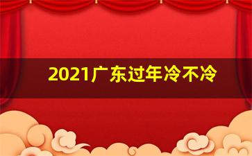 2021广东过年冷不冷