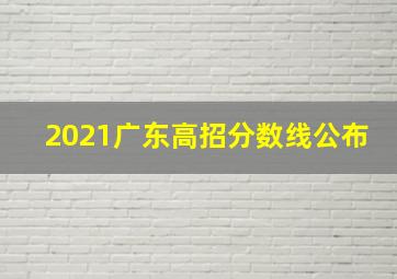 2021广东高招分数线公布