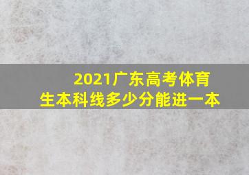 2021广东高考体育生本科线多少分能进一本