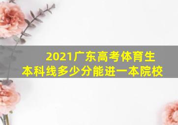 2021广东高考体育生本科线多少分能进一本院校