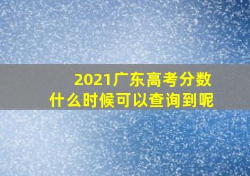 2021广东高考分数什么时候可以查询到呢