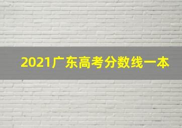 2021广东高考分数线一本