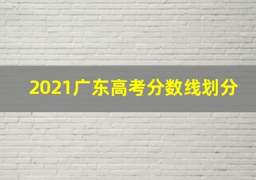 2021广东高考分数线划分