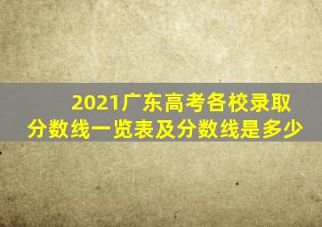 2021广东高考各校录取分数线一览表及分数线是多少